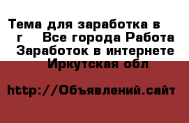 Тема для заработка в 2016 г. - Все города Работа » Заработок в интернете   . Иркутская обл.